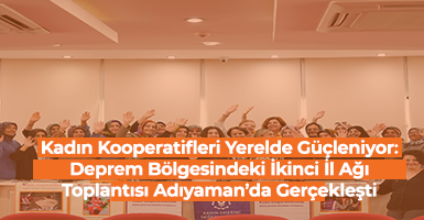 Kadın Kooperatifleri Yerelde Güçleniyor: Deprem Bölgesindeki İkinci İl Ağı Toplantısı Adıyaman’da Gerçekleşti 
