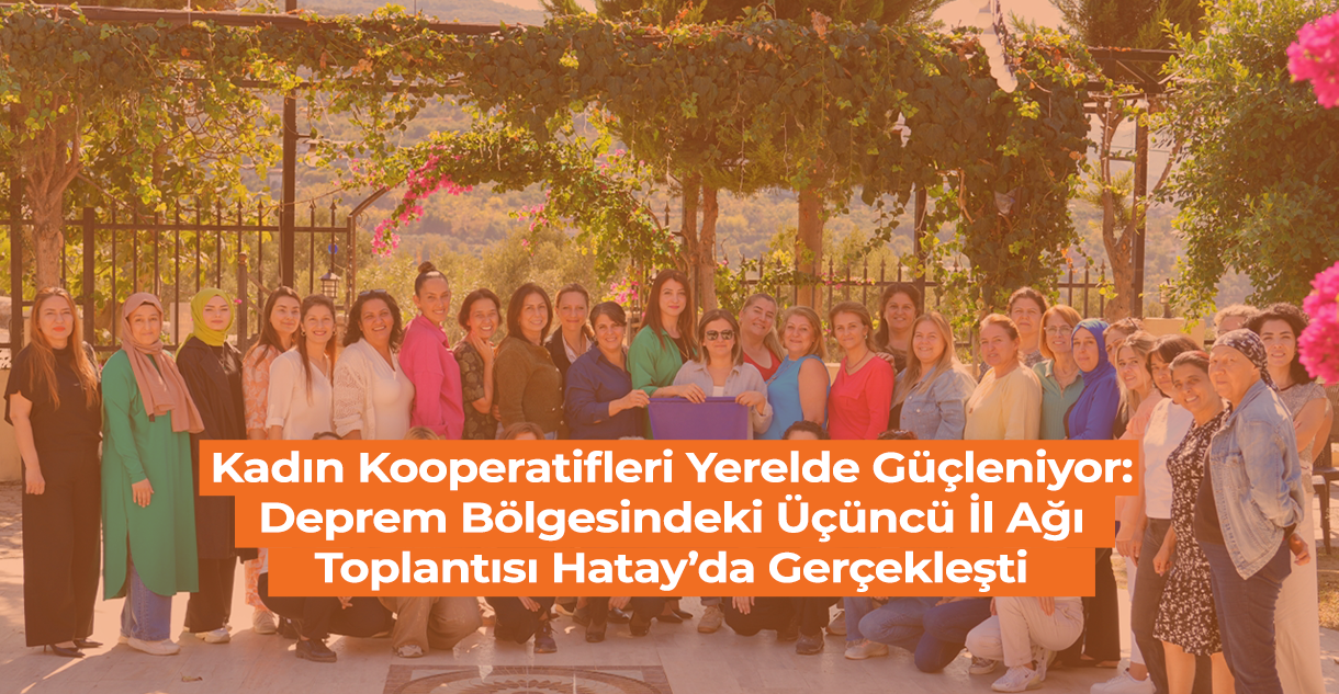 Kadın Kooperatifleri Yerelde Güçleniyor: Deprem Bölgesindeki Üçüncü İl Ağı Toplantısı Hatay’da Gerçekleşti  